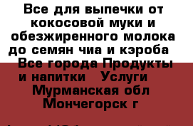 Все для выпечки от кокосовой муки и обезжиренного молока до семян чиа и кэроба. - Все города Продукты и напитки » Услуги   . Мурманская обл.,Мончегорск г.